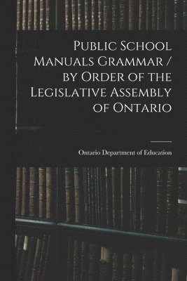 Public School Manuals Grammar / by Order of the Legislative Assembly of Ontario 1