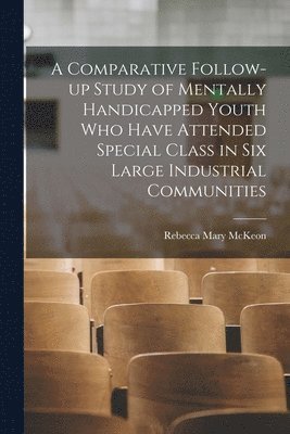Rebecca Mary McKeon - A Comparative Follow-up Study of Mentally Handicapped Youth Who Have Attended Special Class in Six Large Industrial Communities, Häftad