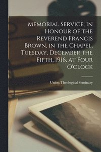 bokomslag Memorial Service, in Honour of the Reverend Francis Brown, in the Chapel, Tuesday, December the Fifth, 1916, at Four O'clock