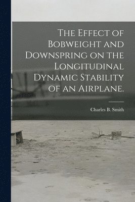 The Effect of Bobweight and Downspring on the Longitudinal Dynamic Stability of an Airplane. 1