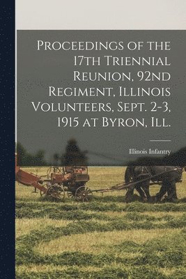 Proceedings of the 17th Triennial Reunion, 92nd Regiment, Illinois Volunteers, Sept. 2-3, 1915 at Byron, Ill. 1