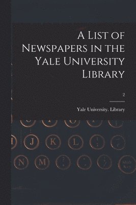 A List of Newspapers in the Yale University Library; 2 1