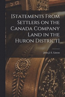 bokomslag [Statements From Settlers on the Canada Company Land in the Huron District] [microform]