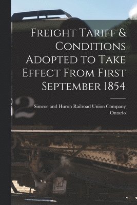 Freight Tariff & Conditions Adopted to Take Effect From First September 1854 [microform] 1