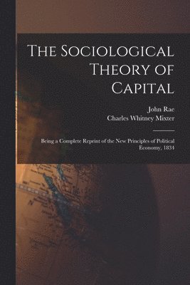 John 1796-1872 Rae, Charles Whitney 1867-1972 Mixter - Sociological Theory of Capital [microform], Häftad