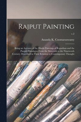 Rajput Painting; Being an Account of the Hindu Paintings of Rajasthan and the Panjab Himalayas From the Sixteenth to the Nineteenth Century, Described in Their Relation to Contemporary Thought; v.2 1