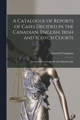 bokomslag A Catalogue of Reports of Cases Decided in the Canadian, English, Irish and Scotch Courts [microform]