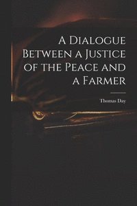 bokomslag A Dialogue Between a Justice of the Peace and a Farmer