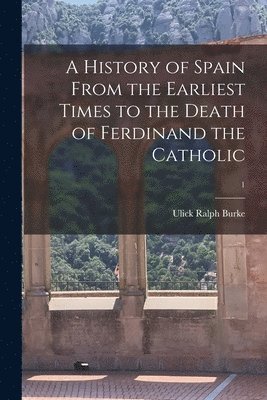 Ulick Ralph 1845-1895 Burke, Ulick Ralph Burke - History of Spain From the Earliest Times to the Death of Ferdinand the Catholic; 1, Häftad