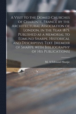 A Visit to the Domed Churches of Charente, France by the Architectural Association of London, in the Year 1875. Published as a Memorial to Edmund Sharpe. Historical and Descriptive Text. [Memoir of 1