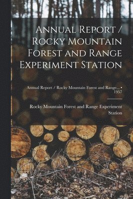 bokomslag Annual Report / Rocky Mountain Forest and Range Experiment Station; 1957