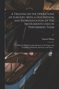 bokomslag A Treatise on the Operations of Surgery, With a Description and Representation of the Instruments Used in Performing Them