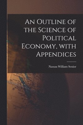 bokomslag An Outline of the Science of Political Economy, With Appendices