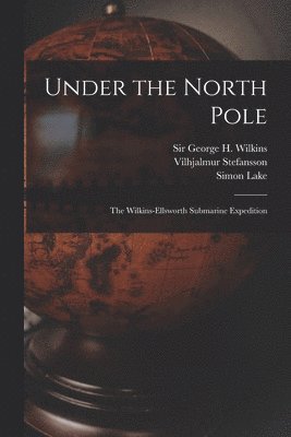Under the North Pole: the Wilkins-Ellsworth Submarine Expedition 1
