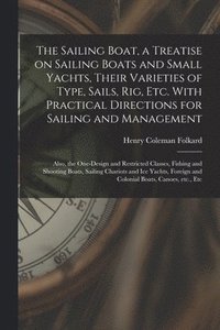 bokomslag The Sailing Boat, a Treatise on Sailing Boats and Small Yachts, Their Varieties of Type, Sails, Rig, Etc. With Practical Directions for Sailing and Management; Also, the One-design and Restricted