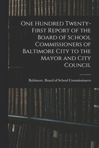 bokomslag One Hundred Twenty-first Report of the Board of School Commissioners of Baltimore City to the Mayor and City Council