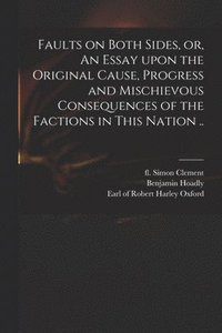 bokomslag Faults on Both Sides, or, An Essay Upon the Original Cause, Progress and Mischievous Consequences of the Factions in This Nation ..