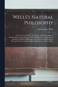 bokomslag Wells's Natural Philosophy; for the Use of Schools, Academies, and Private Students