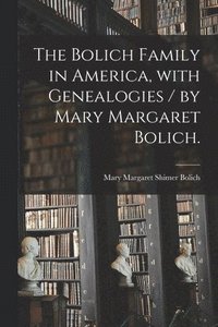 bokomslag The Bolich Family in America, With Genealogies / by Mary Margaret Bolich.