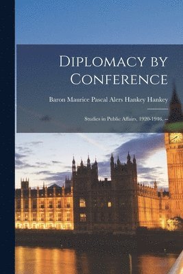 Diplomacy by Conference: Studies in Public Affairs, 1920-1946. -- 1