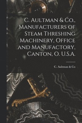 C Aultman & Co - C. Aultman & Co., Manufacturers of Steam Threshing Machinery, Office and Manufactory, Canton, O. U.S.A. [microform], Häftad