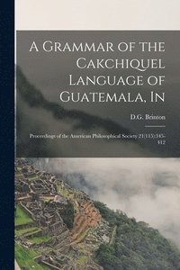bokomslag A Grammar of the Cakchiquel Language of Guatemala, In