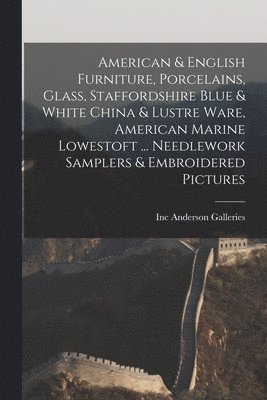 American & English Furniture, Porcelains, Glass, Staffordshire Blue & White China & Lustre Ware, American Marine Lowestoft ... Needlework Samplers & E 1