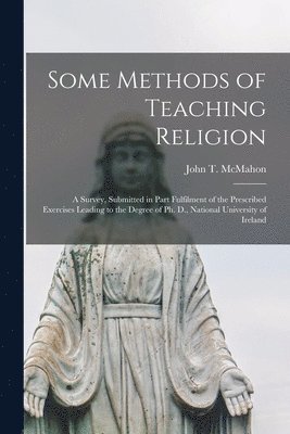 bokomslag Some Methods of Teaching Religion: a Survey, Submitted in Part Fulfilment of the Prescribed Exercises Leading to the Degree of Ph. D., National Univer