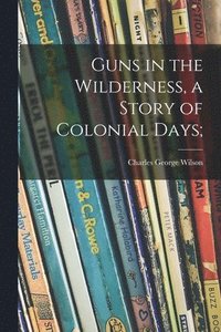 bokomslag Guns in the Wilderness, a Story of Colonial Days;