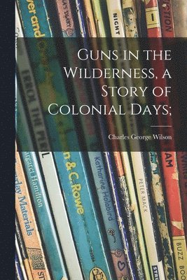 Charles George 1906- Wilson, Charles George Wilson - Guns in the Wilderness, a Story of Colonial Days;, Häftad