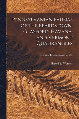 Pennsylvanian Faunas of the Beardstown, Glasford, Havana, and Vermont Quadrangles; Report of Investigations No. 205 1