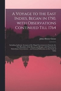 bokomslag A Voyage to the East Indies, Began in 1750, With Observations Continued Till 1764; Including Authentic Accounts of the Mogul Government in General, the Vice-royalities of the Deccan and Bengal, With