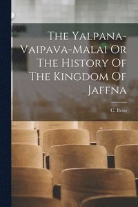 bokomslag The Yalpana-Vaipava-Malai Or The History Of The Kingdom Of Jaffna