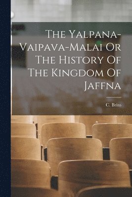 C Brito - Yalpana-Vaipava-Malai Or The History Of The Kingdom Of Jaffna, Häftad