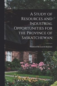 bokomslag A Study of Resources and Industrial Opportunities for the Province of Saskatchewan