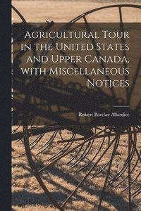 bokomslag Agricultural Tour in the United States and Upper Canada, With Miscellaneous Notices [microform]