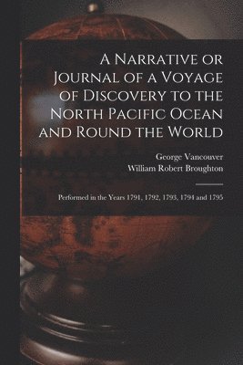 A Narrative or Journal of a Voyage of Discovery to the North Pacific Ocean and Round the World [microform] 1