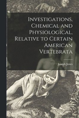 Investigations, Chemical and Physiological, Relative to Certain American Vertebrata 1