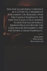 bokomslag Doctor Sacheverell's Defence in a Letter to a Member of Parliament, or, Remarks Upon Two Famous Pamphlets, the One Entituled A True Answer to Doctor Sacheverell's Sermon Preach'd Before the Lord