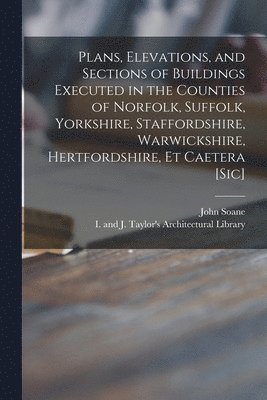 John 1753-1837 Soane, I and J Taylor's Architectural Libr - Plans, Elevations, and Sections of Buildings Executed in the Counties of Norfolk, Suffolk, Yorkshire, Staffordshire, Warwickshire, Hertfordshire, Et Caetera [sic], Häftad
