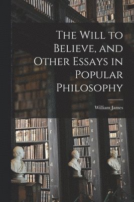 bokomslag Will to Believe, and Other Essays in Popular Philosophy