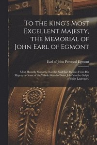 bokomslag To the King's Most Excellent Majesty, the Memorial of John Earl of Egmont [microform]