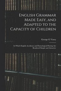 bokomslag English Grammar Made Easy, and Adapted to the Capacity of Children; in Which English Accidence and Etymological Parsing Are Rendered Simple and Attractive