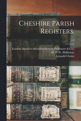 Leopold Choice, London Issued to the Subscribers by, W. P. W. (William Phillim Phillimore - Cheshire Parish Registers.; v.3, Häftad