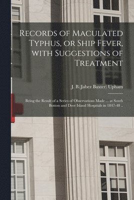 Records of Maculated Typhus, or Ship Fever, With Suggestions of Treatment 1