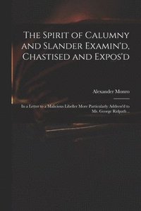 bokomslag The Spirit of Calumny and Slander Examin'd, Chastised and Expos'd