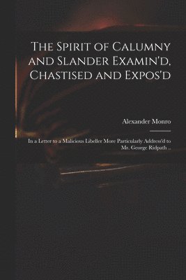 bokomslag The Spirit of Calumny and Slander Examin'd, Chastised and Expos'd