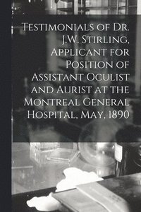 bokomslag Testimonials of Dr. J.W. Stirling, Applicant for Position of Assistant Oculist and Aurist at the Montreal General Hospital, May, 1890 [microform]