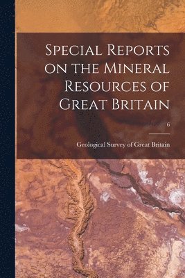Geological Survey Of Great Britain - Special Reports on the Mineral Resources of Great Britain; 6, Häftad