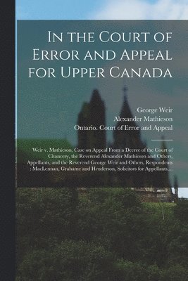 George 1830-1891 Weir, Alexander 1795-1870 Mathieson, George Weir, Alexander Mathieson, Ontario Court of Error and Appeal - In the Court of Error and Appeal for Upper Canada [microform], Häftad